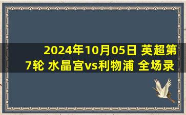 2024年10月05日 英超第7轮 水晶宫vs利物浦 全场录像